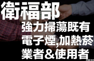 衛福部國健署強力掃蕩既有電子煙加熱菸業者&使用者